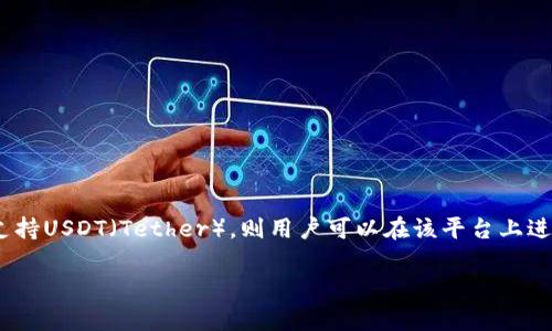 Tokenim是一个区块链项目或平台，具体的功能和支持的加密货币可能会有所不同。一般来说，如果Tokenim支持USDT（Tether），则用户可以在该平台上进行USDT的转账和交易。要确认Tokenim是否支持USDT转账，建议访问Tokenim的官方网站或查看其官方文档。

如果你有其他问题，或者需要了解更多关于USDT或Tokenim的信息，请告诉我！