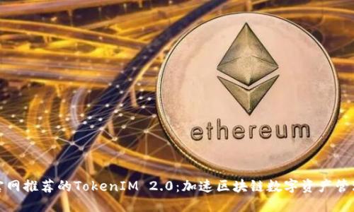 以太坊官网推荐的TokenIM 2.0：加速区块链数字资产管理的革命