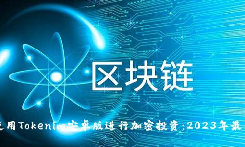 如何使用Tokenim安卓版进行加密投资：2023年最佳指南