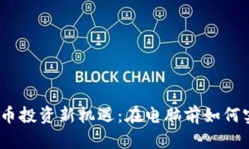 2023年加密货币投资新机遇：在电脑前如何实现收益最大化