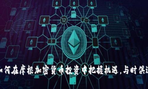 如何在摩根加密货币投资中把握机遇，与时俱进