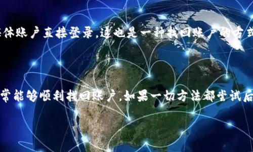 很抱歉听到您遇到的困难。请按照以下流程尝试找回您的Tokenim 2.0用户名和密码：

### 找回用户名和密码的步骤

#### 1. 尝试密码恢复功能

寻找密码重置选项
通常，登录页面会有“忘记密码？”或“找回密码”的链接。点击该链接，将引导您完成重置密码的流程。

输入注册邮箱
在密码恢复界面，您需要输入与您的Tokenim账户关联的电子邮件地址。确保输入正确的邮箱，以便接收重置链接。

检查邮箱
发件箱中查找关于密码重置的邮件。请注意，检查垃圾邮件文件夹以防邮件被误分类。

#### 2. 联系客户支持

获取直接帮助
若您无法通过邮件重置密码，可以尝试直接联系Tokenim的客户支持。他们通常会在网站上提供联系信息或支持表单。

准备相关信息
在联系支持时，请准备好您的账户信息，如注册的邮箱地址、可能的用户名等，以便他们更快地帮助您。

#### 3. 查找用户名的方法

检查注册邮件
在您注册Tokenim账户时，通常会发送一封确认邮件，其中包含您的用户名。查找此邮件，可能会找到您忘记的用户名。

通过社交媒体登录
如果您是通过社交媒体账户注册的，您可以选择使用相应的社交媒体账户直接登录，这也是一种找回账户的方式。

### 结语

遇到用户名或密码丢失的问题时，不要慌张，按照上述步骤操作，通常能够顺利找回账户。如果一切方法都尝试后仍无法解决，建议坚持与客户支持沟通，以便获取更为专业的帮助。

希望这些信息对您有所帮助！如果您有其他问题，欢迎随时询问。