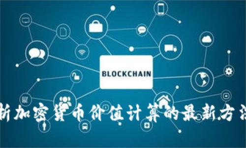 全面解析加密货币价值计算的最新方法与应用