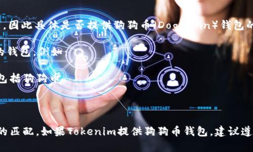 截至我最后的更新（2023年10月），Tokenim并不是一个主要的钱包服务提供商，因此具体是否提供狗狗币（Dogecoin）钱包的功能可能需要你直接访问其官方网站或联系他们的客户服务获取最新的信息。

通常来说，许多加密货币钱包支持多种币种，包括狗狗币。你可以考虑一些流行的钱包，例如：

1. **Exodus Wallet**：一个用户友好的桌面和移动钱包，支持多种加密货币，包括狗狗币。
2. **Atomic Wallet**：支持多种加密货币，可以在其上存储狗狗币。
3. **Ledger Nano S/X**：硬件钱包，安全性高，可以存储狗狗币。

强烈建议你在使用任何钱包前进行适当的调查，确保它的安全性和你所需功能的匹配。如果Tokenim提供狗狗币钱包，建议遵循其官方指南以确保安全管理你的资产。