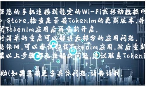 如果您在使用Tokenim的iPhone版应用时遇到问题，可以尝试以下几个步骤解决：

1. **检查网络连接**：确保您的手机连接到稳定的Wi-Fi或移动数据网络。
2. **更新应用**：前往App Store，检查是否有Tokenim的更新版本，并进行更新。
3. **重启应用**：完全关闭Tokenim应用后再重新开启。
4. **重新启动手机**：有时简单的重启可以解决大部分的应用问题。
5. **重装应用**：如果问题依旧，可以尝试卸载Tokenim应用，然后重新下载并安装。
6. **联系客服支持**：如果以上步骤都无法解决问题，建议联系Tokenim客服获取进一步的帮助。

希望这些建议对您有所帮助！如果您有更多具体问题，请告诉我。