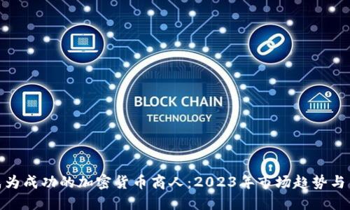 如何成为成功的加密货币商人：2023年市场趋势与新机遇
