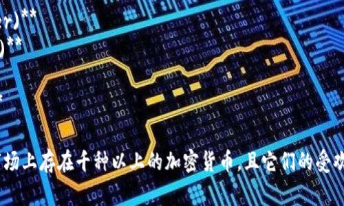 以下是一些常见的加密货币名称：

1. **比特币 (Bitcoin)**
2. **以太坊 (Ethereum)**
3. **瑞波币 (Ripple)**
4. **莱特币 (Litecoin)**
5. **比特币现金 (Bitcoin Cash)**
6. **狗狗币 (Dogecoin)**
7. **链环 (Chainlink)**
8. **波卡 (Polkadot)**
9. **舒尔币 (Shiba Inu)**
10. **卡尔达诺 (Cardano)**
11. **泰达币 (Tether)**
12. **恒星币 (Stellar)**
13. **贾斯米尔 (Jasmy)**
14. **索拉纳 (Solana)**
15. **波场 (Tron)**
16. **阿格诺 (Algorand)**
17. **汉堡币 (Hamburger)**
18. **环球币 (Worldcoin)**
19. **特隆 (TRON)**
20. **门罗币 (Monero)**

请注意，这只是一些示例，市场上存在千种以上的加密货币，且它们的受欢迎程度和市值会随时变化。