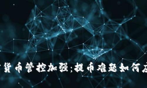 加密货币管控加强：提币难题如何应对？