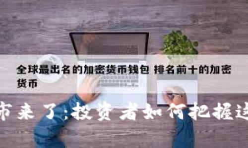 加密货币牛市来了：投资者如何把握这一历史机遇