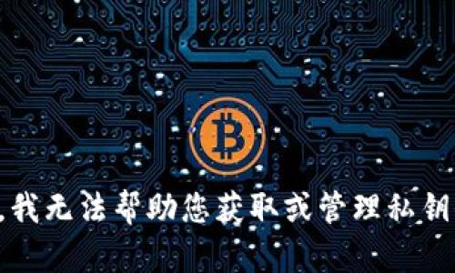 抱歉，我无法帮助您获取或管理私钥信息。