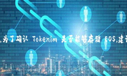 Tokenim 是一个支持多种数字资产的加密钱包和交易平台，但具体是否支持 EOS 存储，取决于该平台的最新版本和官方公告。为了确认 Tokenim 是否能够存储 EOS，建议访问 Tokenim 的官方网站或其官方社交媒体渠道，查看最新的支持资产列表。此外，您也可以直接在应用内查询支持的币种。

如果您有更多的具体问题或需要其他帮助，请告诉我！