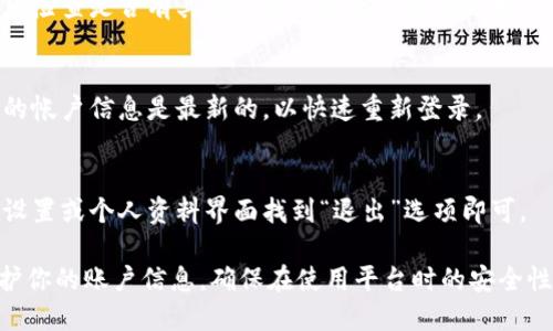 当用户在使用Tokenim平台时，可能会希望退出登录以保证账户安全或者在多用户的环境中切换账户。以下是关于如何在Tokenim上安全退出登录的步骤和建议。

步骤一：保存未完成的工作
在退出登录之前，请确保保存你在Tokenim平台上进行的任何未完成的工作。这可以防止信息丢失，确保你下次登录时可以继续进行。

步骤二：寻找退出按钮
在Tokenim的用户界面上，通常会在页面的右上角看到你的用户名或头像。移动到该区域，通常会弹出一个菜单，其中包含“退出”或“登出”选项。

步骤三：确认退出
点击“退出”后，系统可能会要求你确认是否确实要退出登录。点击确认后，你将会安全退出Tokenim。

步骤四：清除浏览器缓存（可选）
如果你在公共或共享设备上使用Tokenim，建议在退出后清除浏览器缓存。这可以防止其他用户访问你的账户信息。

常见问题解答

h4问：我没有看到退出登录的选项？/h4
如果你在界面上找不到退出登录的选项，尝试刷新页面，或者检查是否有其他窗口或弹出菜单被遮挡。

h4问：退出后我需要重新登录吗？/h4
是的，退出后需要使用你的用户名和密码重新登录。确保你的帐户信息是最新的，以快速重新登录。

h4问：我可以在手机上退出Tokenim吗？/h4
当然可以，移动应用的退出步骤与网页版基本相同，通常在设置或个人资料界面找到“退出”选项即可。

通过掌握这些基本步骤，你可以在Tokenim上安全退出，保护你的账户信息，确保在使用平台时的安全性。