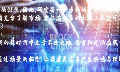   2023年加密货币市场主流币种解析：未来投资的趋势与机会 / 

 guanjianci 加密货币, 主流币种, 投资趋势, 未来机会 /guanjianci 

引言：加密货币的崛起与未来
在过去的十年中，加密货币以一种惊人的速度崛起，吸引了无数投资者和用户的关注。比特币、以太坊等主流币种已经不仅仅是一种支付手段，更正在重新定义传统金融体系。伴随着区块链技术的不断发展，加密货币的市场潜力和投资机会也越来越受到瞩目。

1. 比特币：数字黄金的魅力
比特币，自2009年问世以来，凭借其有限的数量和去中心化的特性被誉为“数字黄金”。比特币的总量被设定为2100万个，这意味着随着时间的推移，比特币的稀缺性将愈加凸显，正如阳光下闪烁的金块，让投资者对其产生了不竭的兴趣。
想象一下，一个投资者在自家阳台上悠闲地享受阳光，手中端着一杯香浓的咖啡，脑海中不断浮现比特币的那一串串代码，以及市场上那波澜壮阔的涨跌趋势。正是这种不确定性与机会的结合，成为了许多人愿意投入比特币市场的原因。

2. 以太坊：智能合约的领航者
以太坊作为第二大加密货币，以其独特的智能合约功能吸引了大量开发者和企业的关注。不同于比特币单一的支付用途，以太坊在去中心化金融（DeFi）、非同质化代币（NFT）等领域的广泛应用，使其成为了区块链技术发展的重要基础。
在一个温暖的午后，一位开发者在办公桌前敲击着键盘，眼前的代码镜像在电脑屏幕上闪烁。他想象着通过以太坊创造出的新平台能够如何改变艺术市场，如何让每一位艺术家的作品都能通过NFT得到应有的价值。在这样充满创意和希望的氛围中，以太坊的潜力显得尤为耀眼。

3. 圆形经济：如同阳光明媚的创意花园
除了比特币和以太坊，近年来新兴的加密货币如圆形经济（Circle）开始崭露头角。作为一种稳定币，圆形经济的价值与美元挂钩，旨在为加密货币的波动带来更多的稳定性。
设想一位商人在市场上买水果，阳光透过树叶洒在地上，映出斑驳的光影。他用圆形经济购买新鲜的草莓，金融交易的平稳性让他的选择充满信心。而这种稳定币的杀手锏也让越来越多的商家愿意在加密货币的浪潮中试水。

4. 狗狗币：社区力量的象征
自2021年开始，狗狗币作为一种起源于网络文化的加密货币，以其卡通狗狗形象快速走红。它不仅仅是一个简单的投资工具，更是用户和社区传播文化与幽默的载体。
想象一下一个年轻人在公园里的长椅上，阳光洒落在脸庞，他的手机屏幕上正滚动着关于狗狗币的迷因。在这里，加密货币不仅成为了赚钱的工具，更承载了人与人之间的情感交流。

5. 投资建议：谨慎与机遇并行
尽管加密货币的收益潜力巨大，但投资者仍然需要保持谨慎。在这场金融革命的浪潮中，成功的投资往往伴随着风险的潜伏。因此，研究每一种币种的背景、市场趋势及其未来发展潜力显得尤为重要。
在一个安静的夜晚，投资者在昏黄的灯光下翻阅着有关加密货币的书籍，脑海中回响着各种市场的声音。他明白，只有充分了解市场，才能在未来的土地上收获可喜的果实。

结尾：抓住未来，加密货币带来的新机遇
加密货币的未来依然充满希望与不确定性。在这变化莫测的市场中，抓住机会，不断学习与适应，才能在这个充满挑战的新时代中立于不败之地。每当阳光洒在我们身上时，或许都是一场新的财富旅程的开始。

这篇文章将围绕当前主流的加密货币进行详细的分析与讨论，包括它们的特点、市场表现、社区文化以及投资策略，通过场景的描绘，让读者更容易产生共鸣与理解。通过情感化的语言与具体细节，增强了真实感，使内容更接近人类的创作风格。