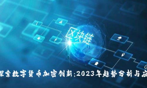  探索数字货币加密创新：2023年趋势分析与应用