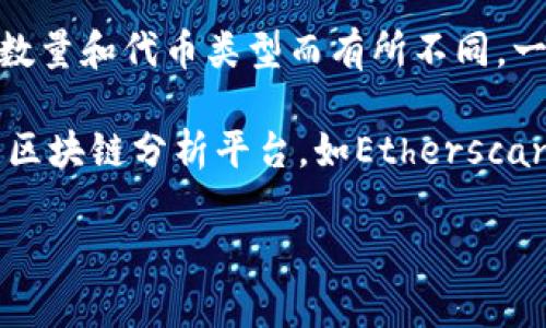 对于Tokenim矿工费的具体数字，由于加密货币市场的波动性，其费用可能会根据网络拥堵程度、交易数量和代币类型而有所不同。一般来说，矿工费或交易费是根据区块链网络的运行状态来决定的。

如果您需要了解Tokenim（假设为某个具体代币）当前的矿工费用，建议查看该代币的官方网站或相关区块链分析平台，如Etherscan（对于以太坊上的代币）、BscScan（对于币安智能链上的代币）等，这些平台提供实时的交易费用信息。

如果您需要更详细的解释或者关于该代币相关的其他信息，请随时告知！