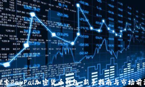 
探索PayPal加密货币钱包：新手指南与市场前沿