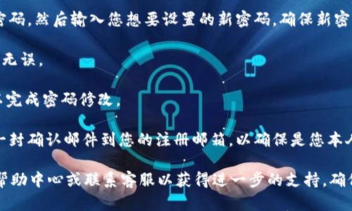 关于如何在Tokenim上修改密码的步骤，具体操作可能会因为平台界面的更新而有所不同，但一般来说，您可以按照以下步骤进行：

1. **登录账户**：首先，使用您的当前用户名和密码登录Tokenim平台。

2. **进入设置**：登录后，找到个人账户设置或者安全设置的选项。通常，这些选项会在页面的右上角，可能显示为您的头像或用户名。

3. **找到修改密码的选项**：在设置菜单中，寻找“修改密码”或“更改密码”的选项。这通常会在“安全”或“隐私”设置的部分。

4. **输入当前密码和新密码**：根据提示，输入您的当前密码，然后输入您想要设置的新密码。确保新密码符合平台的安全要求（如密码长度、包含字母和数字等）。

5. **确认新密码**：再次输入您设定的新密码以确认输入无误。

6. **保存更改**：确认无误后，点击“保存”或“确认”按钮以完成密码修改。

7. **确认通知**：某些平台在您修改密码后，可能会发送一封确认邮件到您的注册邮箱，以确保是您本人进行了此项操作。

如果您在修改过程中遇到任何问题，可以查看Tokenim的帮助中心或联系客服以获得进一步的支持。确保您记住新密码，并妥善保管，以提高账户的安全性。