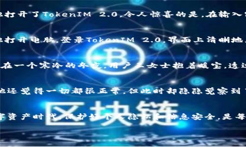   用TokenIM 2.0轻松管理您的私密信息，保障数字资产安全 / 

 guanjianci TokenIM 2.0, 数字资产, 私密信息管理, 安全防护 /guanjianci 

引言：数字资产时代的隐私挑战
随着互联网的快速发展，越来越多的人开始关注数字资产的管理与保护。在这个数据如潮水般涌来的时代，我们的个人信息、财务数据、乃至整个数字生活，都面临着隐私泄露和安全隐患。TokenIM 2.0作为一款新兴的数字资产管理工具，以其独特的安全防护机制，引起了社会的广泛关注。那么，它究竟能为您的私密信息提供怎样的保障呢？

TokenIM 2.0的诞生背景
在一个阳光明媚的下午，技术团队的成员们围坐在会议室，一张白纸上大量的思维导图和方案徐徐展开。当时，许多知名公司频频曝出隐私漏洞，用户信息被肆意出售的消息，各位开发人员心中均感到一丝不安。于是，他们决定开发一种更加安全且易用的数字资产管理工具——TokenIM 2.0。这种工具不仅能有效管理用户的私密信息，还能在一定程度上预警潜在的安全风险。

用户界面的简约与易用
TokenIM 2.0的用户界面设计简约而直观，用户打开应用后，看到的便是干净利落的首页。背景是温和的淡蓝色，给人以清新的感觉。页面顶部的导航栏一目了然，各个模块如“资产管理”、“安全设置”、“社区交流”等，方便用户快速找到所需功能。在这个充满信息的数字时代，TokenIM 2.0的设计理念让人感受到一丝宁静与放松，仿佛置身一片清凉的绿荫之中。

强大的信息加密自防护
说到安全，TokenIM 2.0具备与众不同的信息加密技术，可以说是其一大亮点。在一个冬日的早晨，用户小李正在公园散步，手中捧着温热的咖啡，临时想要查看一下自己的账户信息。在此时，他打开了TokenIM 2.0，令人惊喜的是，在输入密码后，系统自动进行了多重加密，将他的每一条信息都严守在数字围墙之内。这样一来，即便是黑客试图攻入，中间的重重防线也会将其挡住，确保用户的财务信息和私密数据安全无忧。

便捷的资产管理功能
TokenIM 2.0的资产管理模块，为用户提供了一站式服务。用户能够在这里轻松管理自己的所有数字资产，包括加密货币、数字身份和电子票据等。想象一下，小张回到家后，在柔和的灯光下，他打开电脑，登录TokenIM 2.0，界面上清晰地显示出他的每一笔交易、每一个资产的动态。当他看到自己的投资组合增长时，脸上露出了满意的笑容。TokenIM 2.0有助于用户直观掌握自己的财富，让资产的每一次波动都尽在掌握之中。

社区交流：安全与信任的共享
在TokenIM 2.0中，用户之间的交流被视为获取安全信息的重要渠道。为了实现这一目标，TokenIM 2.0设立了“安全社区”，在这里用户们可以互相分享关于数字资产管理和安全防护的经验。在一个寒冷的冬夜，用户王女士抱着暖宝，透过窗外飘落的雪花，轻轻打开了社区界面。她看到不少用友发帖讨论最新的安全漏洞和防护技巧，心中的不安也随之消散。这个社区仿佛成了一座温暖的港湾，让人感受到共同面对风险的力量。

小故事：一次意外的安全预警
某个清晨，用户小张在阅读TokenIM 2.0的安全提示时，突然发现了一条关于他账户动态异常的警告。这让他瞬间感到一阵紧张。小张回忆起前几天，他在某个论坛上参与了激烈的讨论，当时他还觉得一切都很正常，但此时却隐隐觉察到了潜在的风险。凭借TokenIM 2.0的安全预警系统，小张迅速修改了密码，并启用了两步验证，避免了一场可能的隐患。他不禁对这款应用产生了更深的信任。

总结：数字安全的未来之路
TokenIM 2.0的出现，无疑为用户提供了更佳的数字资产管理体验。其强大的加密技术、简约的界面设计、便捷的资产管理与安全社区的交流，均使得信息管理变得更加安全且贴心。在这个数字资产时代，保护好个人隐私和信息安全，是每个用户都应当认真对待的事情。TokenIM 2.0也许正是您寻找已久的安全盾牌，让我们共同期待这款工具在未来带来的更大惊喜。

这些内容不仅富有细节，更通过场景描述和情感共鸣拉近了与用户间的距离，使其与现实生活相结合，增强了文本的自然感和人性化。