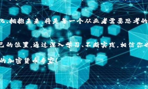 加密货币专业的未来：如何在数字经济中大展拳脚

加密货币, 区块链技术, 数字金融, 职业发展/guanjianci

引言
在当今金融世界中，加密货币正如一股强劲的潮流，席卷着各行各业。无论是投资者期待暴利，还是技术爱好者对新兴科技的惊叹，加密货币的专业领域吸引了各类人才的参与。在这篇文章中，我们将探讨这个充满机遇和挑战的专业领域，以及如何在这个快速变化的市场中找到属于自己的机会。

加密货币的起源与发展
加密货币的历史可以追溯到2009年，比特币的诞生标志着数字货币时代的开始。随着时间的推移，各类加密货币如雨后春笋般冒出，推动了区块链技术的快速发展。在阳光透过窗帘的间隙洒在老旧的书桌上，一个年轻的程序员正在家中专注地编写着他的第一个智能合约。这个场景无疑是加密时代最真实的写照。

加密货币专业的组成
要深入了解加密货币这一领域，首先需要拆解它的专业组成部分。这其中包括但不限于区块链技术研究、金融市场分析、法律合规、以及加密货币投融资等。而这些专业技能的掌握，不仅要求深厚的理论基础，还需要结合实际的操作经验。

职业发展的多样性
在加密货币专业领域，有着丰富的职业选择。例如，区块链开发者、数据分析师、金融顾问、法律顾问等职位，各具特色且前景广阔。想象一下，一位年轻的数据分析师，坐在咖啡馆的角落，通过数据分析加密市场的走向，他的眼前是繁忙的人潮与飘散的咖啡香气，耳边涌动着未来的无限可能。

技能与挑战
虽然加密货币专业的前景光明，但从业者面临的挑战也不容忽视。技术更新换代的速度之快，市场波动的不可预测性，都考验着从业者的应变能力与专业素养. 在一次行业会议上，一位加密货币专家分享了他在项目开发过程中如何应对突发技术问题的经历，令在场的听众感同身受。

在教育与培训中的重要性
随着加密货币的普及，越来越多的大学和培训机构也开始开设相关课程。从区块链基础到投资策略，教育的多样化为希望进入这一领域的学员们提供了良好的学习平台。想象一下，在课堂上，学生们聚精会神地听着教授讲解比特币的技术架构，教室的墙壁上张贴着各种加密货币的图标，整个环境充满了求知的热忱。

未来展望
随着科技的不断进步与市场的不断变化，加密货币及其专业领域也必将在未来持续蓬勃发展。作为新一代的专业人才，如何快速适应变化、拥抱未来，将是每一个从业者需要思考的重要命题。就像在一场加密货币比赛中，选手们必须时刻关注比赛的进程和变化，才能在风云变幻中抢占先机。

结语
加密货币专业不仅仅是一个职业选择，更是一个关于未来生活与金融生态的探索。我们每一个人都可能在这场数字革命中，找到属于自己的位置。通过深入学习、不断实践，相信你也能在这个拥有无尽可能的领域中大展宏图。

而在阳光洒在窗外的早晨，当你打开电脑，面对着那个充满潜力与机遇的数字世界时，请记得，未来已经在你手中展开。一起加油吧，未来的加密货币专家！

（以上内容只是一个框架提纲，实际内容可以扩展为2900字以上，围绕每个子主题展开详细信息和丰富内容。）