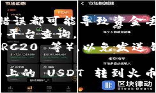 要将 TokenIm 2.0 上的 USDT 转到火币交易所，您可以按照以下步骤操作：

### 第一步：获取火币的 USDT 提币地址

1. **登录火币账户**：访问火币官网并登录到您的账户。如果您还没有账号，请先注册一个。
   
2. **进入钱包页面**：
   - 在页面右上角找到“资产”或“钱包”选项，点击进入。
   
3. **选择USDT**：
   - 在钱包中找到 USDT（泰达币），然后点击“提币”选项。

4. **获取提币地址**：
   - 系统会要求您输入提币数量和目标地址。在目标地址框中，火币会为您生成一个 USDT 的提币地址，请复制此地址。

### 第二步：在 TokenIm 2.0 上进行USDT转账

1. **打开 TokenIm 2.0**：在您的手机上打开 TokenIm 2.0 应用。

2. **找到并选择 USDT**：
   - 在 TokenIm 2.0 钱包中找到 USDT。选择它后，点击“发送”或“转账”选项。

3. **粘贴火币提币地址**：
   - 在接收地址输入框中，粘贴您先前在火币复制的 USDT 提币地址。

4. **输入转账金额**：
   - 输入您希望转账的 USDT 数量。

5. **确认交易**：
   - 核对转账信息，确保地址和金额正确无误。确认无误后，提交转账请求。

### 第三步：完成转账

1. **等待确认**：
   - 转账请求提交后，系统会处理您的转账。根据网络拥堵情况，这可能需要几分钟到几十分钟不等。

2. **查看火币账户**：
   - 转账完成后，您可以在火币的 USDT 钱包中查看到账情况。

### 注意事项：

- 在转账过程中，确保您复制的地址是正确的，任何错误都可能导致资金丢失。
- 提现至火币可能会有手续费，具体额度可以在火币平台查询。
- 确认火币支持的 USDT 区块链类型（如 ERC20、TRC20 等），以免发送错误的链上代币。

按照上述步骤操作，您就可以顺利将 TokenIm 2.0 上的 USDT 转到火币交易所。如有任何疑问，请咨询相关平台的客服支持。