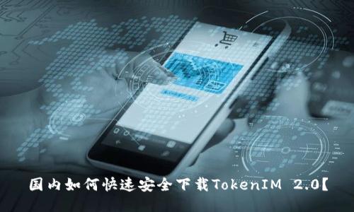 国内如何快速安全下载TokenIM 2.0？