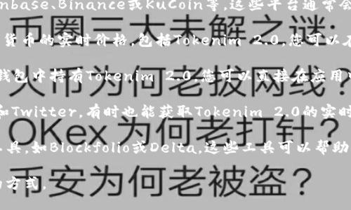 要获取Tokenim 2.0的价格，您可以通过以下几种方式：

1. **加密货币交易所**：访问支持Tokenim 2.0的主要加密货币交易所，如Coinbase、Binance或KuCoin等。这些平台通常会提供实时的价格和市场动态。

2. **加密货币行情网站**：网站如CoinMarketCap和CoinGecko提供多种加密货币的实时价格，包括Tokenim 2.0。您可以在这些网站上搜索Tokenim 2.0，并查看其当前的市场价格、交易量和历史数据。

3. **钱包应用**：一些加密货币钱包应用也提供价格追踪功能。如果您在某个钱包中持有Tokenim 2.0，您可以直接在应用中查看其当前价值。

4. **社交媒体和论坛**：关注加密货币相关的社交媒体账户或论坛，如Reddit和Twitter，有时也能获取Tokenim 2.0的实时价格更新和市场分析。

5. **应用程序和工具**：使用一些专门用于追踪加密货币价格的应用程序或工具，如Blockfolio或Delta，这些工具可以帮助您实时监控Tokenim 2.0的价格变化。

总之，获取Tokenim 2.0价格的渠道很多，您可以根据自己的需求选择最适合的方式。