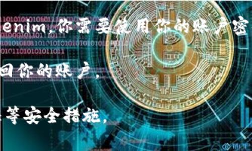 Tokenim是一种加密货币交易平台，通常在注册和登录时需要设置密码以保护账户安全。要进入Tokenim，你需要使用你的账户密码进行登录。如果你是首次使用这个平台，你还需要根据平台的要求进行身份验证和其他安全措施。

如果你已经注册并忘记密码，多数平台提供了密码重置的选项，你可以通过电子邮件或其他方式找回你的账户。

在使用任何加密货币交易平台时，请务必注意账户安全，不要与他人分享你的密码，并启用双重验证等安全措施。