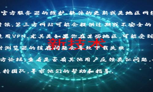 关于Tokenim 2.0的下载问题，可能会受到多种因素的影响，包括官方服务器的维护、软件的更新或是地区网络的限制。如果你遇到下载不了的情况，这里有一些建议可以尝试：

1. **检查官方网站**：确保你在官方渠道下载Tokenim 2.0。有时候，第三方网站可能会提供过期或不安全的下载链接。

2. **网络问题**：检查你的网络连接是否正常，尝试更换网络或使用VPN，尤其是如果你在某些地区，可能受到访问限制。

3. **缓存问题**：尝试清除浏览器缓存或使用不同的浏览器，有时浏览器的缓存问题会导致下载失败。

4. **官方社交媒体或论坛**：访问Tokenim的社交媒体页面或官方论坛，查看是否有其他用户反馈类似问题，也可以了解到官方的维护时间或更新信息。

5. **联系支持团队**：如果以上方法无效，考虑联系Tokenim的支持团队，寻求他们的帮助和指导。

希望这些建议能帮助你解决下载问题！