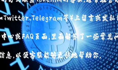 在Tokenim平台上联系客服的方式通常有以下几种：

1. **官方网站支持**：访问Tokenim的官方网站，通常在页面底部会有“联系我们”或“支持”链接，点击进入可以找到客服信息。

2. **在线聊天**：许多加密货币交易平台提供在线实时聊天功能。检查页面上是否有聊天窗口，可以直接与客服人员进行沟通。

3. **电子邮件**：你可以通过发送电子邮件的方式联系Tokenim的客服，通常在官方网站的“联系我们”页会提供客服邮箱地址。

4. **社交媒体**：在平台的社交媒体账号（如Twitter、Telegram等）上留言或发私信也是一个不错的选择。

5. **帮助中心**：有些平台会提供一个帮助中心或FAQ页面，里面解答了一些常见问题，可以供你参考。

建议在联系之前，先准备好你的问题和相关信息，以便客服能够更快地帮助你。