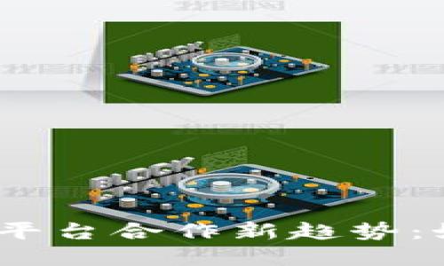 2023年加密货币平台合作新趋势：如何抓住市场机遇