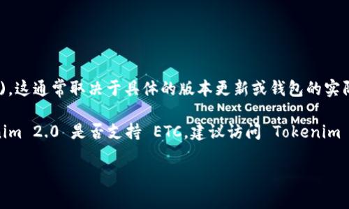 根据我的了解，Tokenim 2.0 是一种加密货币钱包和管理工具，主要用于管理各种加密资产和代币。至于是否支持以太坊经典 (ETC)，这通常取决于具体的版本更新或钱包的实际功能。

许多加密钱包都支持主流的加密货币和代币，但在某些情况下，特定的钱包可能并不支持所有类型的加密资产。如果你想确认 Tokenim 2.0 是否支持 ETC，建议访问 Tokenim 的官方网站或查看其官方文档，以获取最新的信息和支持的币种列表。同时，你也可以直接在钱包应用中查看是否有添加 ETC 选项。

如有其他问题或者需要更详细的帮助，欢迎随时询问！