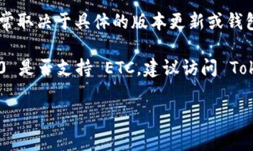 根据我的了解，Tokenim 2.0 是一种加密货币钱包和管理工具，主要用于管理各种加密资产和代币。至于是否支持以太坊经典 (ETC)，这通常取决于具体的版本更新或钱包的实际功能。

许多加密钱包都支持主流的加密货币和代币，但在某些情况下，特定的钱包可能并不支持所有类型的加密资产。如果你想确认 Tokenim 2.0 是否支持 ETC，建议访问 Tokenim 的官方网站或查看其官方文档，以获取最新的信息和支持的币种列表。同时，你也可以直接在钱包应用中查看是否有添加 ETC 选项。

如有其他问题或者需要更详细的帮助，欢迎随时询问！