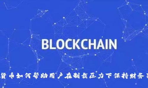 加密货币如何帮助用户在制裁压力下保持财务独立？