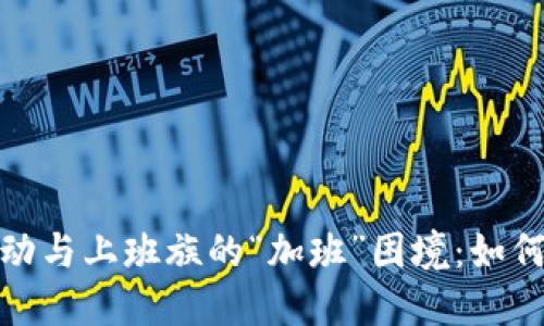 加密货币行情波动与上班族的“加班”困境：如何平衡工作与投资