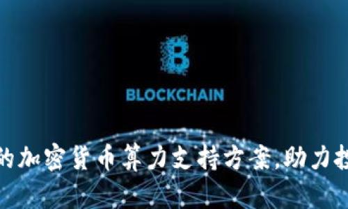 如何选择适合的加密货币算力支持方案，助力投资收益最大化