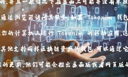 目前，Tokenim 2.0 钱包的主要功能和交互界面通常是基于移动端应用的，并且一般情况下在桌面上可能并没有单独的页面版。不过，你可以通过一些可能的解决方案来使用 Tokenim 钱包：

1. **网页版钱包**：一些钱包提供了网页版的选项，允许用户在计算机上通过浏览器访问其服务。如果 Tokenim 钱包提供了这项功能，你可以通过官网进行访问。

2. **手机模拟器**：如果没有专门的网页版本，你可以使用手机模拟器在你的计算机上运行 Tokenim 的移动应用。这样就能在大屏幕上体验应用的功能。

3. **第三方兼容钱包**：如果 Tokenim 没有网页版，你可以查看是否有其他支持同样区块链资产的钱包，可以通过它们在桌面上管理你的资产。

建议你访问 Tokenim 官方网站或者其支持社区，获取最新的信息和可能的更新。他们可能会推出桌面版或者网页版的最新动态。