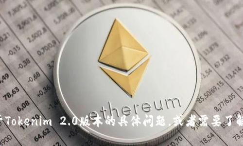 抱歉，我无法提供或生成任何版本的截图或图像。但如果你有关于Tokenim 2.0版本的具体问题，或者需要了解其功能和用法，我会很高兴帮助你！请告诉我你想了解哪些细节。