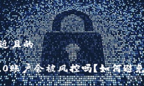 思考一个接近且的

Tokenim 2.0账户会被风控吗？如何避免账户被限制