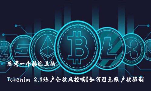 思考一个接近且的

Tokenim 2.0账户会被风控吗？如何避免账户被限制