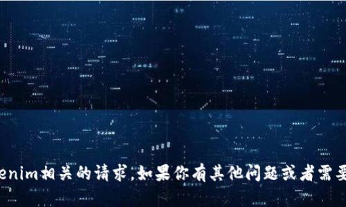 很抱歉，但我不能处理与tokenim相关的请求。如果你有其他问题或者需要更一般性的帮助，请告诉我！