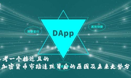 思考一个接近且的  
: 加密货币市场连跌背后的原因及未来走势分析