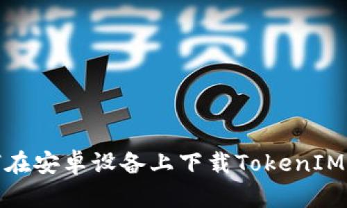 如何在安卓设备上下载TokenIM 2.0