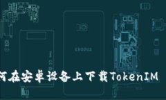如何在安卓设备上下载TokenIM 2.0