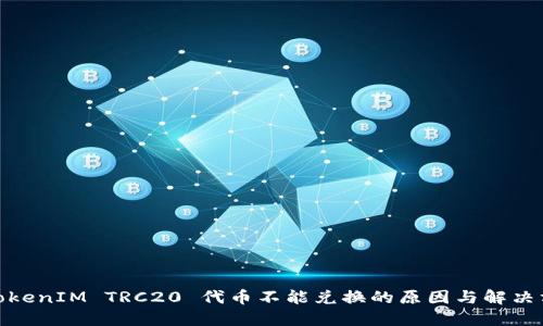 : TokenIM TRC20 代币不能兑换的原因与解决方案
