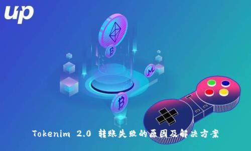 Tokenim 2.0 转账失败的原因及解决方案