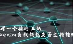 思考一个接近且的tokenim离线钱包是否支持转账？