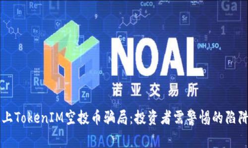 揭秘网上TokenIM空投币骗局:投资者需警惕的陷阱与对策