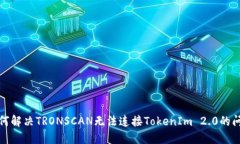 如何解决TRONSCAN无法连接TokenIm 2.0的问题