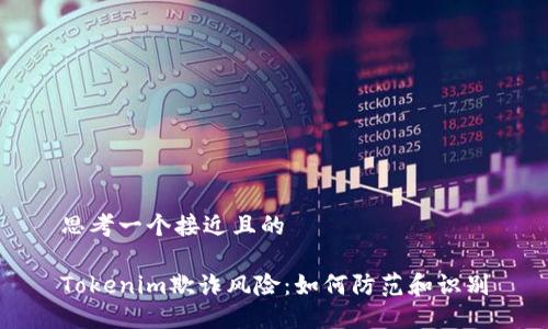 思考一个接近且的
Tokenim欺诈风险:如何防范和识别