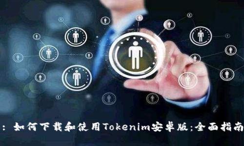 : 如何下载和使用Tokenim安卓版：全面指南